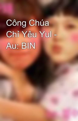 Công Chúa Chỉ Yêu Yul - Au: BIN