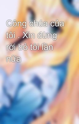 Công chúa của tôi . Xin đừng rời bỏ tôi lần nữa