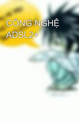 CÔNG NGHỆ ADSL2+