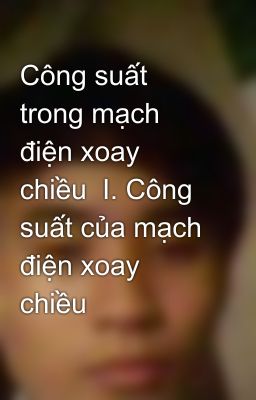 Công suất trong mạch điện xoay chiều  I. Công suất của mạch điện xoay chiều