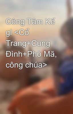 Công Tâm Kế gl <Cổ Trang+Cung Đình+Phò Mã, công chúa>