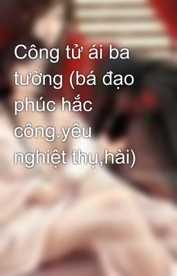 Công tử ái ba tường (bá đạo phúc hắc công.yêu nghiệt thụ,hài)