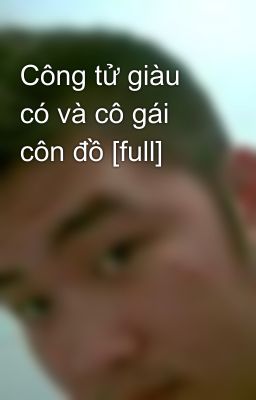 Công tử giàu có và cô gái côn đồ [full]