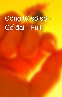 Công tử sờ sợ - Cổ đại - Full