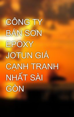 CÔNG TY BÁN SƠN EPOXY JOTUN GIÁ CẠNH TRANH NHẤT SÀI GÒN