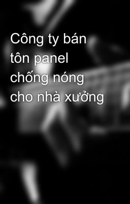 Công ty bán tôn panel chống nóng cho nhà xưởng