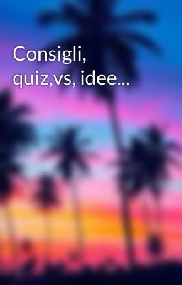 Consigli, quiz,vs, idee...