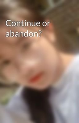 Continue or abandon?