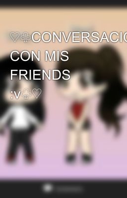 ♡♧CONVERSACIONES CON MIS FRIENDS :v♧♡