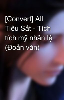 [Convert] All Tiêu Sắt - Tích tích mỹ nhân lệ (Đoản văn)