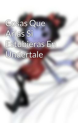 Cosas Que Arias Si Estubieras En Undertale 