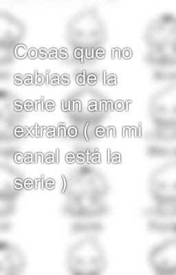 Cosas que no sabías de la serie un amor extraño ( en mi canal está la serie ) 