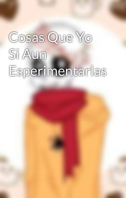 Cosas Que Yo Si Aun Esperimentarlas