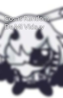 Cosas Random De Mi Vida :v