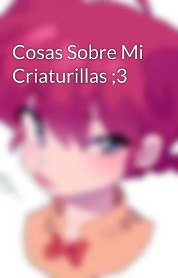 Cosas Sobre Mi Criaturillas ;3