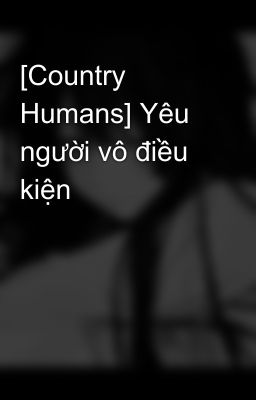 [Country Humans] Yêu người vô điều kiện