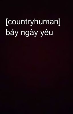 [countryhuman] bảy ngày yêu