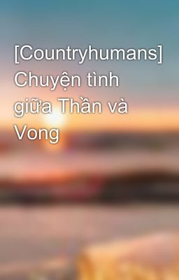 [Countryhumans] Chuyện tình giữa Thần và Vong