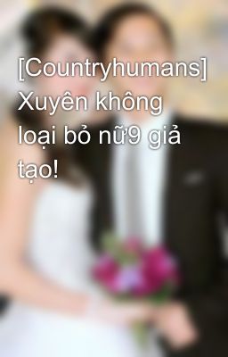 [Countryhumans] Xuyên không loại bỏ nữ9 giả tạo!