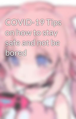 COVID-19 Tips on how to stay safe and not be bored