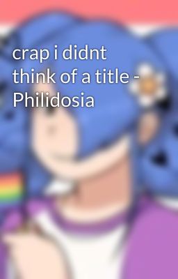 crap i didnt think of a title - Philidosia