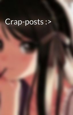 Crap-posts :>