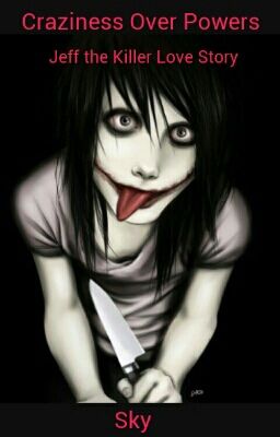 Craziness Over powers *Jeff The Killer Love story*