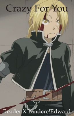 Crazy for You (FMA: Yandere!Edward X Reader) ONE SHOT