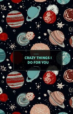 crazy things i do for you[COMPLETED]