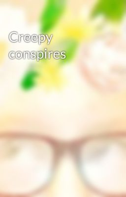 Creepy conspires