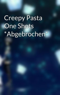 Creepy Pasta One Shots *Abgebrochen*