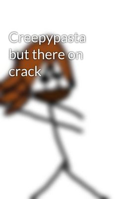 Creepypasta but there on crack