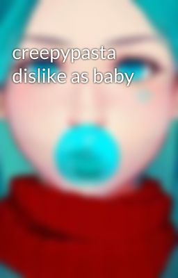 creepypasta dislike as baby