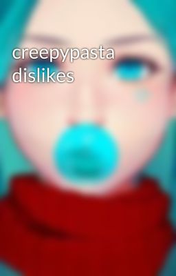 creepypasta dislikes 