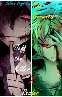 [ Creepypasta Fanfiction/ DROP ]   Jeff the Killer; Ben Drowned x Reader