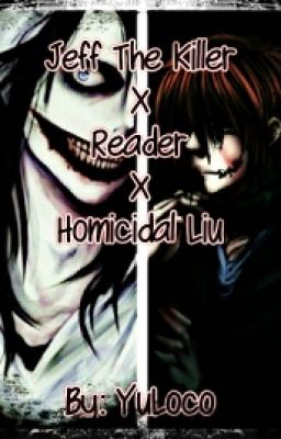 (Creepypasta) Jeff The Killer X Reader X Homicidal Liu [ON GOING]