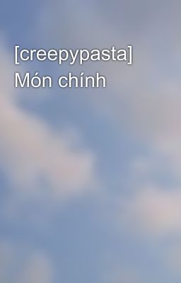 [creepypasta] Món chính