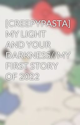 [CREEPYPASTA] MY LIGHT AND YOUR DARKNESS//MY FIRST STORY OF 2022