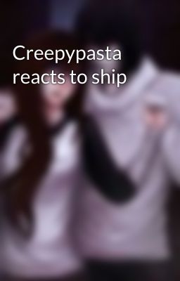 Creepypasta reacts to ship 