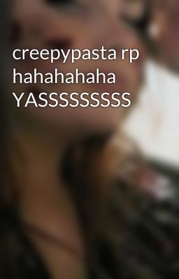 creepypasta rp hahahahaha YASSSSSSSSS