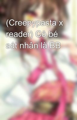 (Creepypasta x reader) Cô bé sát nhân là BB