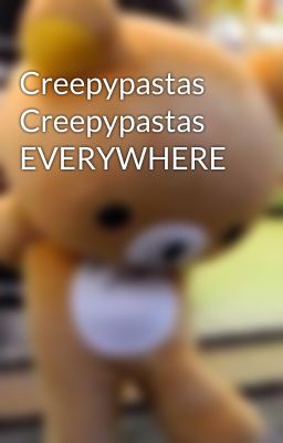 Creepypastas Creepypastas EVERYWHERE