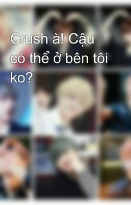 Crush à! Cậu có thể ở bên tôi ko?