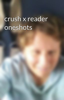 crush x reader oneshots