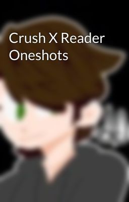 Crush X Reader Oneshots