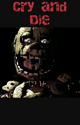 Cry And Die ~ A Fnaf Story ~