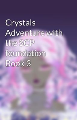 Crystals Adventure with the SCP foundation Book 3