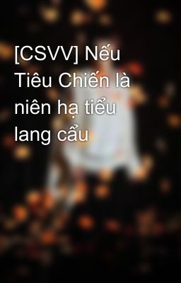 [CSVV] Nếu Tiêu Chiến là niên hạ tiểu lang cẩu