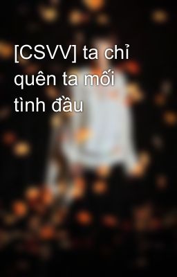 [CSVV] ta chỉ quên ta mối tình đầu