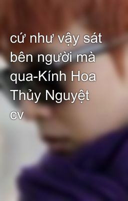 cứ như vậy sát bên người mà qua-Kính Hoa Thủy Nguyệt cv